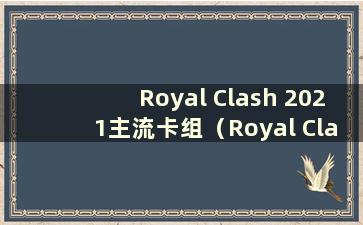 Royal Clash 2021主流卡组（Royal Clash最新赛事卡组）